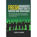 Fresh Graduates Right Start to Success and Significance: All You Urgently Need to Know to Speed up Your Success, Significance and Satisfaction in Life