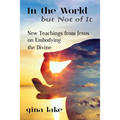 In the World but Not of It: New Teachings from Jesus on Embodying the Divine