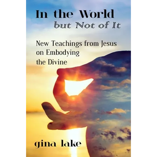 In the World but Not of It: New Teachings from Jesus on Embodying the Divine
