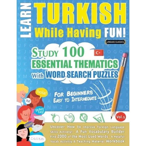 Learn Turkish While Having Fun! - For Beginners: EASY TO INTERMEDIATE - STUDY 100 ESSENTIAL THEMATICS WITH WORD SEARCH PUZZLES - VOL.1 - Uncover How t
