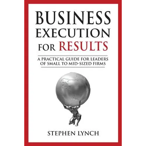 Business Execution for RESULTS: A practical guide for leaders of small to mid-sized firms