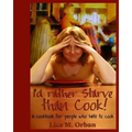 I'd rather Starve than Cook!: A cookbook for people who hate to cook