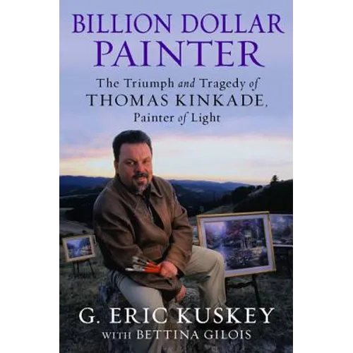 Billion Dollar Painter: The Triumph and Tragedy of Thomas Kinkade, Painter of Light