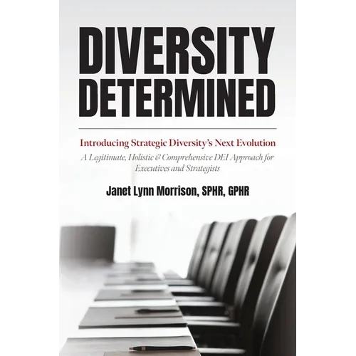 Diversity Determined: Introducing Strategic Diversity's Next Evolution - A Legitimate, Holistic, & Comprehensive DEI Approach for Executives and Strat