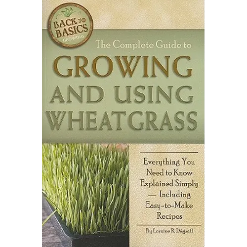 The Complete Guide to Growing and Using Wheatgrass: Everything You Need to Know Explained Simply, Including Easy-to-Make Recipes