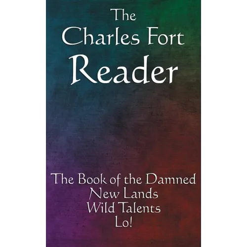 The Charles Fort Reader: The Book of the Damned, New Lands, Wild Talents, Lo!