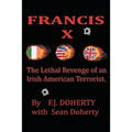 Francis X: The Lethal Revenge of an Irish American Terrorist.
