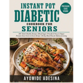Instant Pot Diabetic Cookbook for Seniors: 150+ Easy Instant Pot Recipes with a Pressure-Ease Score on Every Dish Manage Blood Sugar Without Standing