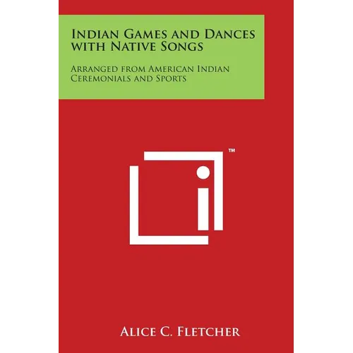 Indian Games and Dances with Native Songs: Arranged from American Indian Ceremonials and Sports
