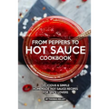From Peppers to Hot Sauce Cookbook: Delicious Simple Homemade Hot Sauce Recipes for Spice Lovers
