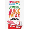 Never Wear White to a Jungle Juice Party: and Other Legit College Tips and Hacks