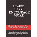 Praise Less Encourage More: Judge, Evaluate and Manipulate Less; Fortify, Galvanize, Embolden and Influence More!