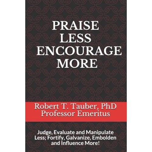 Praise Less Encourage More: Judge, Evaluate and Manipulate Less; Fortify, Galvanize, Embolden and Influence More!