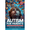 Autism for Parents: A Comprehensive Plan and Support for Parents to Recognize Symptoms, Identify Triggers, and Access Resources across Different Life