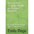 Auntie Em's 37 Homemade Ice Cream Recipes: Ice Cream Recipes using an ice cream maker