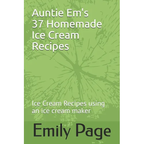 Auntie Em's 37 Homemade Ice Cream Recipes: Ice Cream Recipes using an ice cream maker