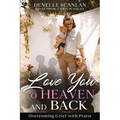 Love You to Heaven and Back: Overcoming Grief with Praise