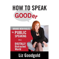 How to Speak Gooder: Brand-New Rules for Public Speaking in a Digitally Distracted World