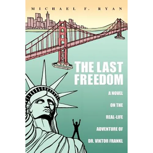 The Last Freedom: A Novel on the Real-Life Adventure of Dr. Viktor Frankl