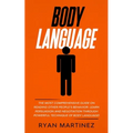 Body Language: The Most Comprehensive Guide on Reading Other People's Behavior. Learn Persuasion and Negotiation Through Powerful Technique of Body La