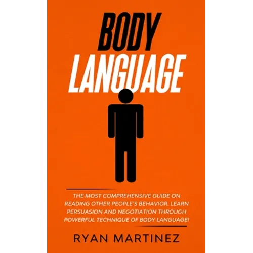 Body Language: The Most Comprehensive Guide on Reading Other People's Behavior. Learn Persuasion and Negotiation Through Powerful Technique of Body La