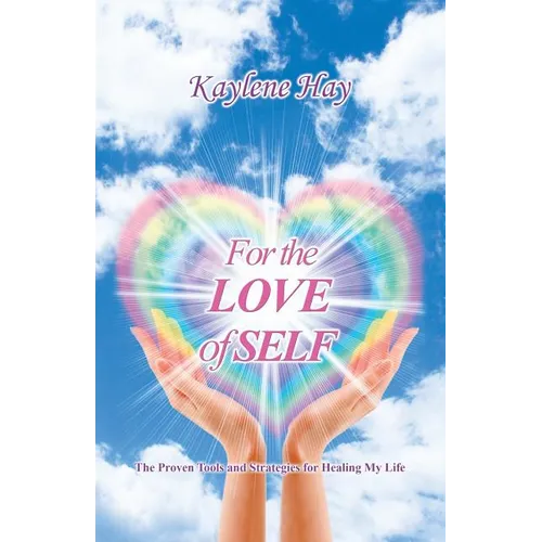 For the Love of Self: The Proven Tools and Strategies for Healing My Life