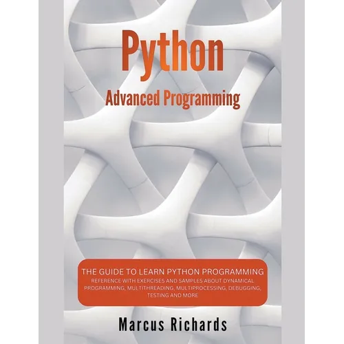 Python Advanced Programming: The Guide to Learn Python Programming. Reference with Exercises and Samples About Dynamical Programming, Multithreading,