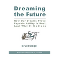 Dreaming The Future: How Our Dreams Prove Psychic Ability Is Real, And Why It Matters