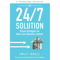 The 24/7 Solution: Proven Strategies for Home Care Business Leaders