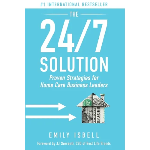 The 24/7 Solution: Proven Strategies for Home Care Business Leaders