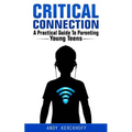 Critical Connection: A Practical Guide to Parenting Young Teens