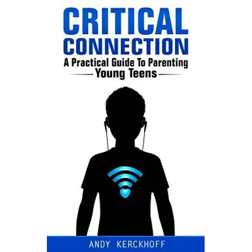 Critical Connection: A Practical Guide to Parenting Young Teens