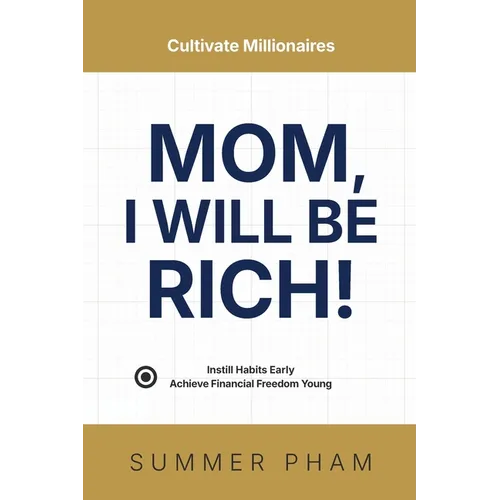 Mom, I Will Be Rich!: Instill Habits Early, Achieve Financial Freedom Young