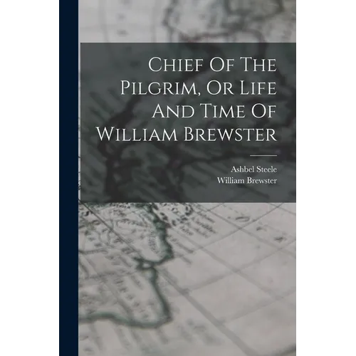 Chief Of The Pilgrim, Or Life And Time Of William Brewster