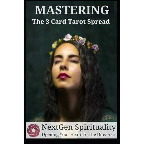 NextGen Spirituality Mastering 3 Card Tarot Readings: Your 3 Card Tarot Reading Ultimate Reference Guide