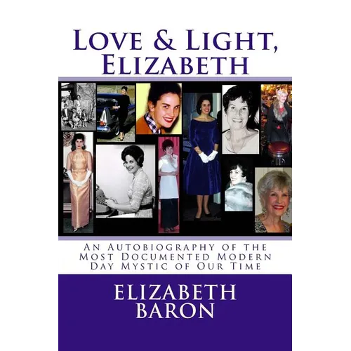 Love & Light, Elizabeth: An Autobiography of the Most Documented True Life Modern-Day Mystic of Our Time