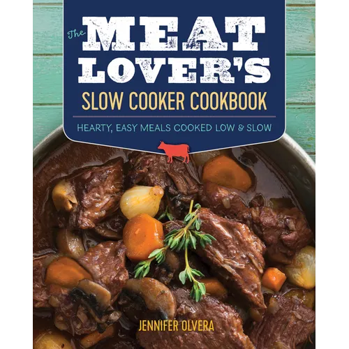 The Meat Lover's Slow Cooker Cookbook: Hearty, Easy Meals Cooked Low and Slow