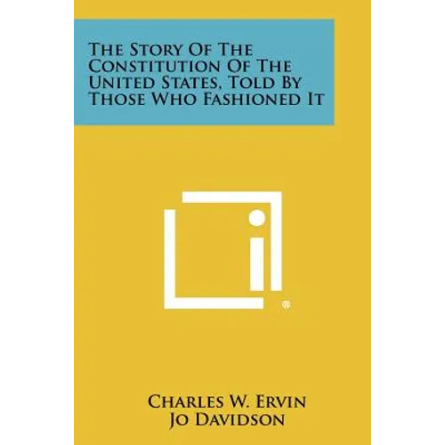 The Story of the Constitution of the United States, Told by Those Who Fashioned It
