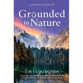 Grounded in Nature: Discover the Healing Power of Nature With Forest Bathing, Earthing and Grounding (2-in-1 Collection)