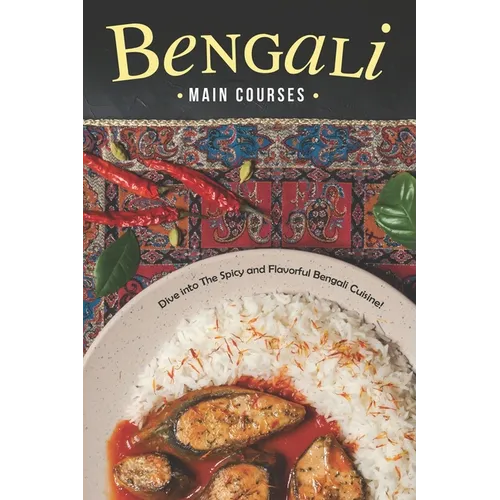 Bengali Main Courses: Dive into The Spicy and Flavorful Bengali Cuisine!