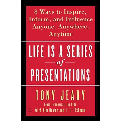 Life Is a Series of Presentations: Eight Ways to Inspire, Inform, and Influence Anyone, Anywhere, Anytime