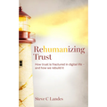 Rehumanizing Trust: How Trust Is Fractured in Digital Life - And How We Rebuild It