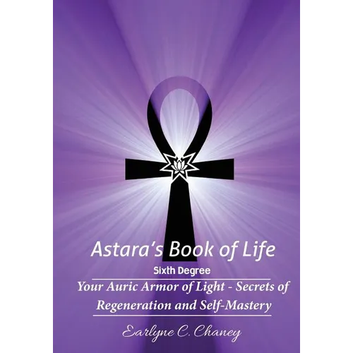 Astara's Book of Life - 6th Degree: Your Auric Armor of Light - Secrets of Regeneration and Self-Mastery