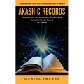 Akashic Records: Understanding Your Soul's History and How to Read It (A Comprehensive and Introductory Guide to Easily Access the Akashic Records for