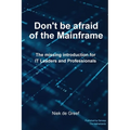 Don't Be Afraid of the Mainframe: The Missing Introduction for IT Leaders and Professionals