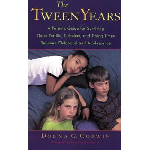 The Tween Years: A Parent's Guide for Surviving Those Terrific, Turbulent, and Trying Times