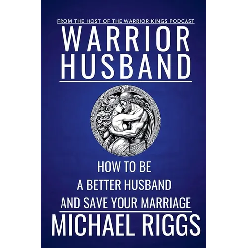 Warrior Husband - How to be a Better Husband and Save Your Marriage
