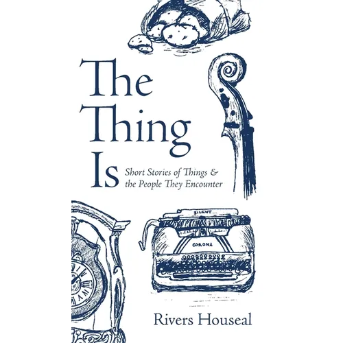 The Thing Is: Short Stories of Things and the People They Encounter