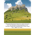 Transportation Routes and Systems of the World: Development of Steam-Carrying Power on Land and Sea, 1800 to 1906 ...