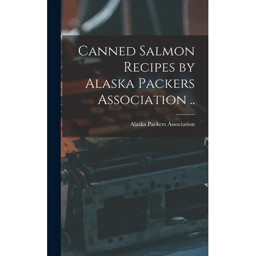 Canned Salmon Recipes by Alaska Packers Association ..